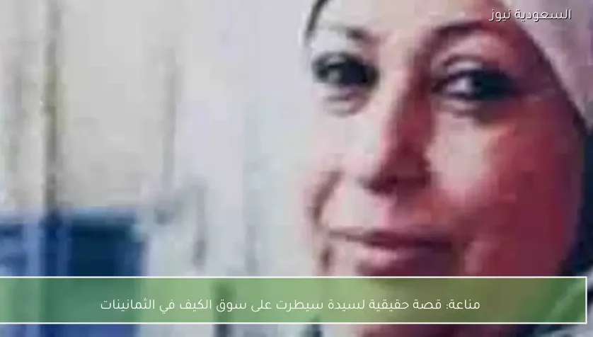 مناعة: قصة حقيقية لسيدة سيطرت على سوق الكيف في الثمانينات