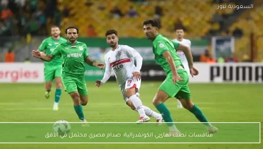 منافسات نصف نهائي الكونفدرالية: صدام مصري محتمل في الأفق