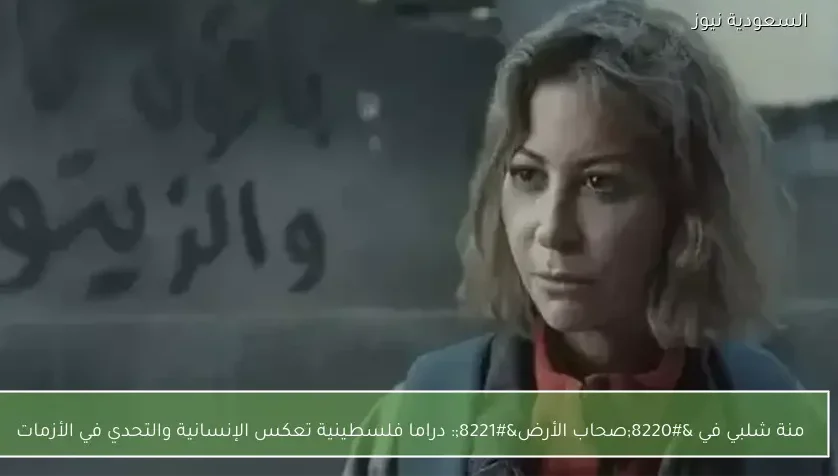 منة شلبي في “صحاب الأرض”: دراما فلسطينية تعكس الإنسانية والتحدي في الأزمات