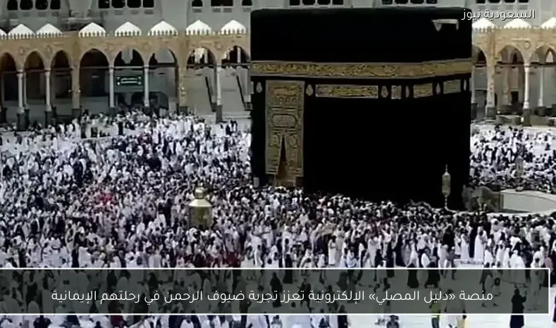 منصة «دليل المصلي» الإلكترونية تعزز تجربة ضيوف الرحمن في رحلتهم الإيمانية