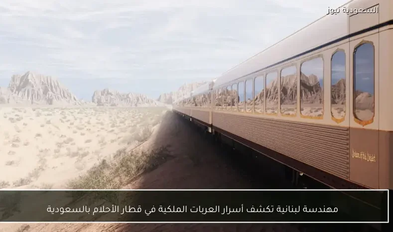 مهندسة لبنانية تكشف أسرار العربات الملكية في قطار الأحلام بالسعودية