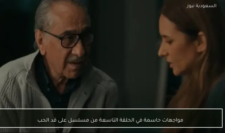 مواجهات حاسمة في الحلقة التاسعة من مسلسل على قد الحب