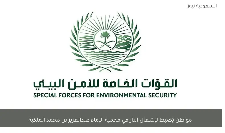 مواطن يُضبط لإشعال النار في محمية الإمام عبدالعزيز بن محمد الملكية