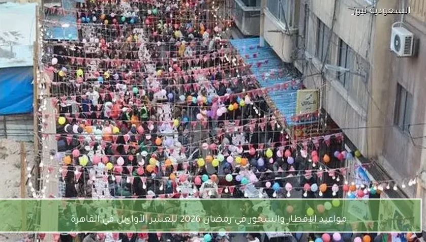 مواعيد الإفطار والسحور في رمضان 2026 للعشر الأوائل في القاهرة