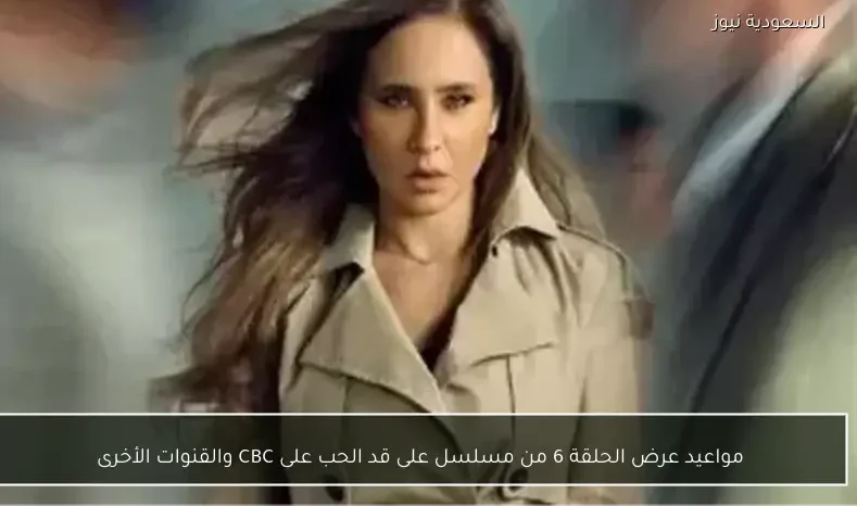 مواعيد عرض الحلقة 6 من مسلسل على قد الحب على CBC والقنوات الأخرى