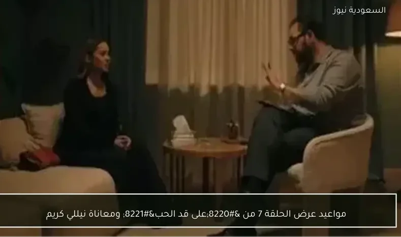 مواعيد عرض الحلقة 7 من “على قد الحب” ومعاناة نيللي كريم