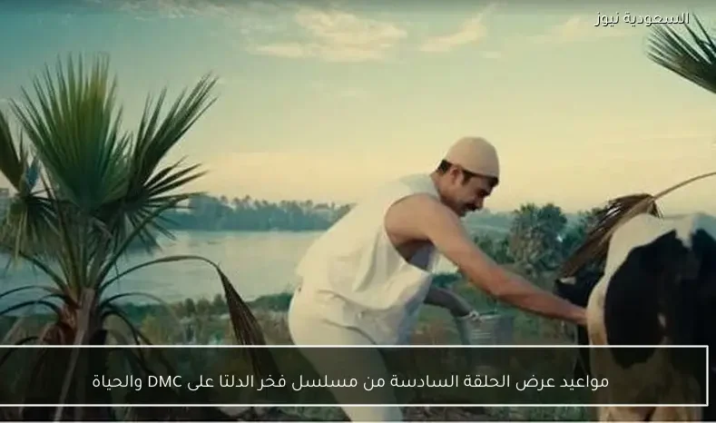 مواعيد عرض الحلقة السادسة من مسلسل فخر الدلتا على DMC والحياة