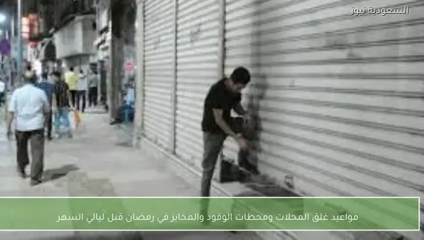مواعيد غلق المحلات ومحطات الوقود والمخابز في رمضان قبل ليالي السهر