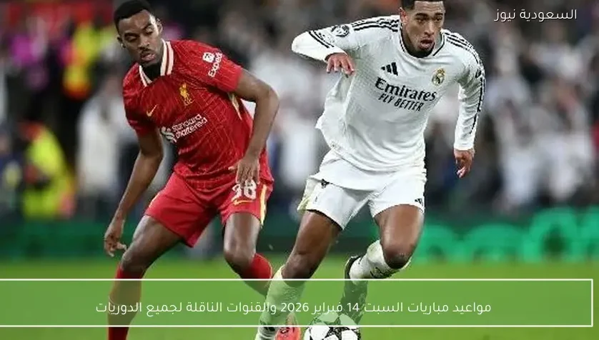 مواعيد مباريات السبت 14 فبراير 2026 والقنوات الناقلة لجميع الدوريات