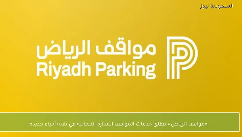 «مواقف الرياض» تطلق خدمات المواقف المدارة المجانية في ثلاثة أحياء جديدة