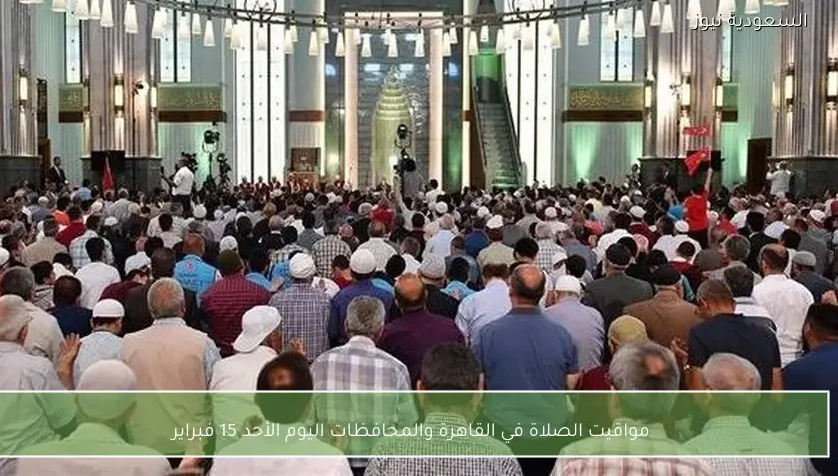 مواقيت الصلاة في القاهرة والمحافظات اليوم الأحد 15 فبراير