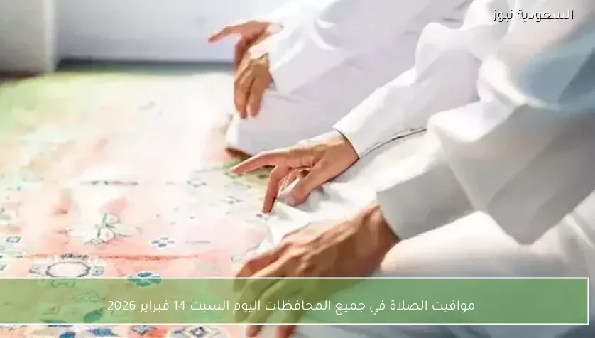 مواقيت الصلاة في جميع المحافظات اليوم السبت 14 فبراير 2026