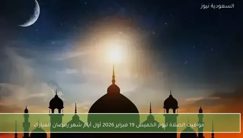 مواقيت الصلاة ليوم الخميس 19 فبراير 2026 أول أيام شهر رمضان المبارك