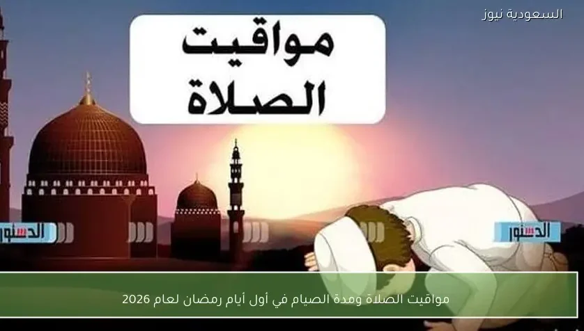 مواقيت الصلاة ومدة الصيام في أول أيام رمضان لعام 2026