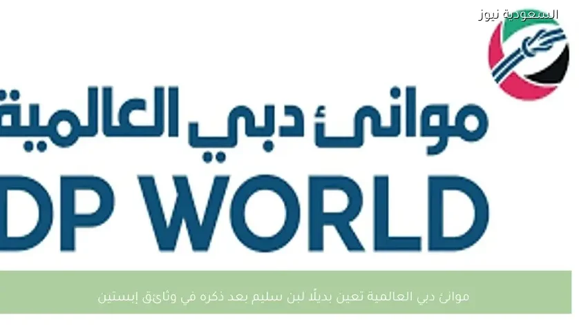 موانئ دبي العالمية تعين بديلًا لبن سليم بعد ذكره في وثائق إبستين