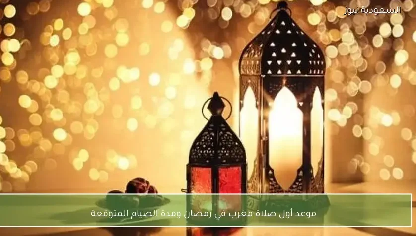 موعد أول صلاة مغرب في رمضان ومدة الصيام المتوقعة
