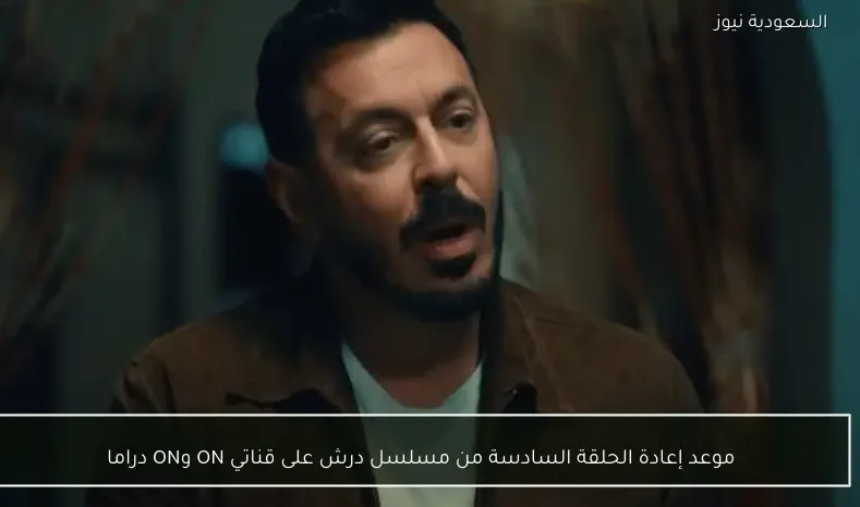 موعد إعادة الحلقة السادسة من مسلسل درش على قناتي ON وON دراما