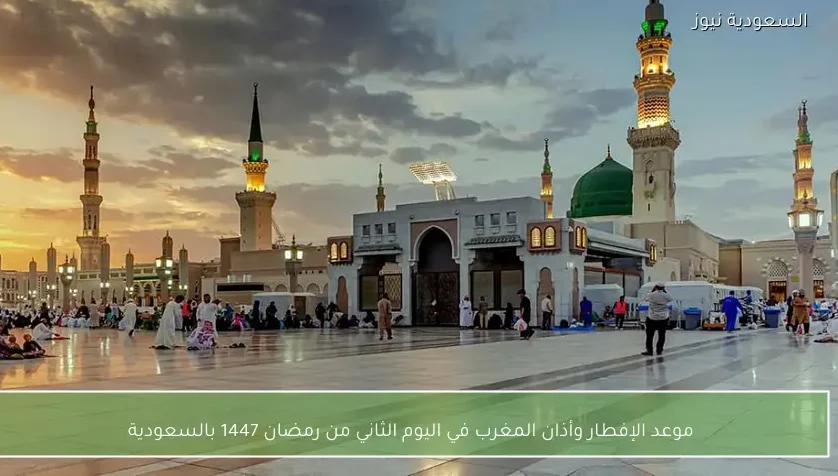 موعد الإفطار وأذان المغرب في اليوم الثاني من رمضان 1447 بالسعودية