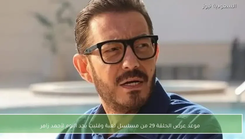 موعد عرض الحلقة 29 من مسلسل لعبة وقلبت بجد اليوم لأحمد زاهر