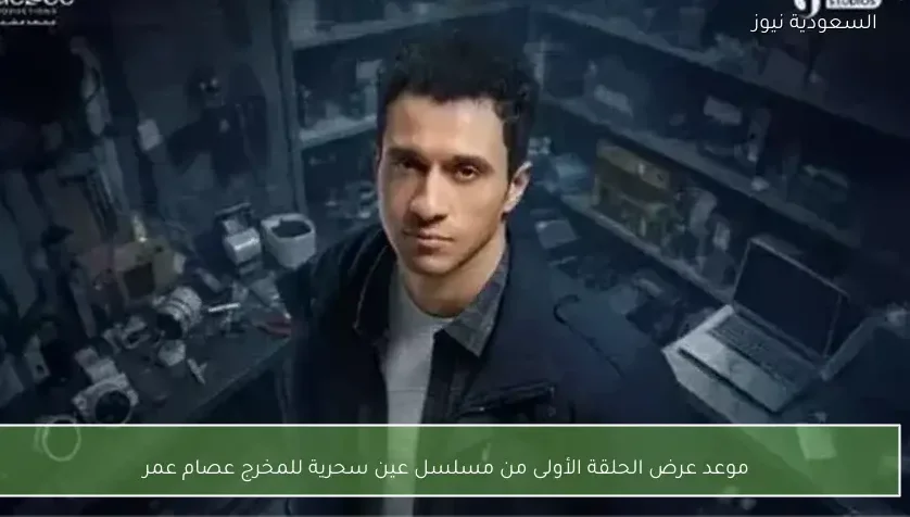 موعد عرض الحلقة الأولى من مسلسل عين سحرية للمخرج عصام عمر