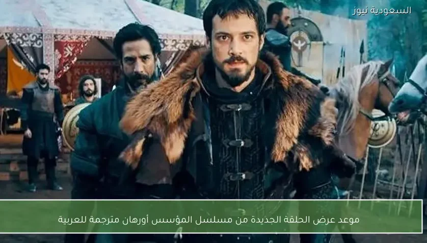 موعد عرض الحلقة الجديدة من مسلسل المؤسس أورهان مترجمة للعربية