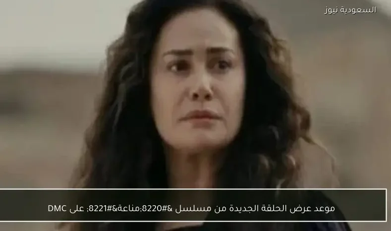 موعد عرض الحلقة الجديدة من مسلسل “مناعة” على DMC