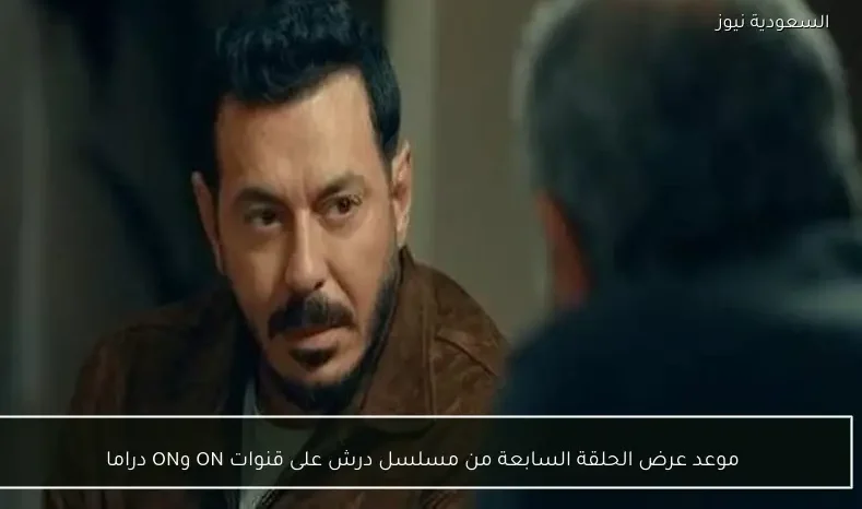 موعد عرض الحلقة السابعة من مسلسل درش على قنوات ON وON دراما