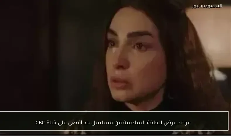 موعد عرض الحلقة السادسة من مسلسل حد أقصى على قناة CBC