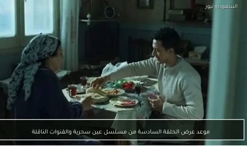 موعد عرض الحلقة السادسة من مسلسل عين سحرية والقنوات الناقلة