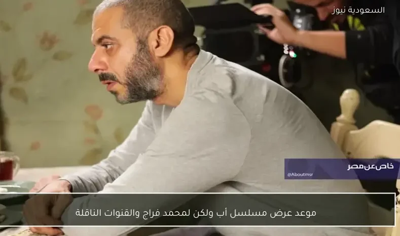 موعد عرض مسلسل أب ولكن لمحمد فراج والقنوات الناقلة
