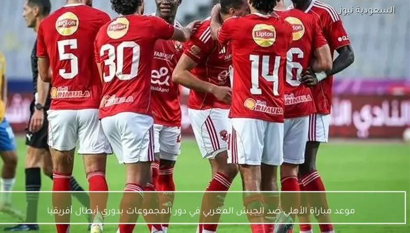 موعد مباراة الأهلي ضد الجيش المغربي في دور المجموعات بدوري أبطال أفريقيا