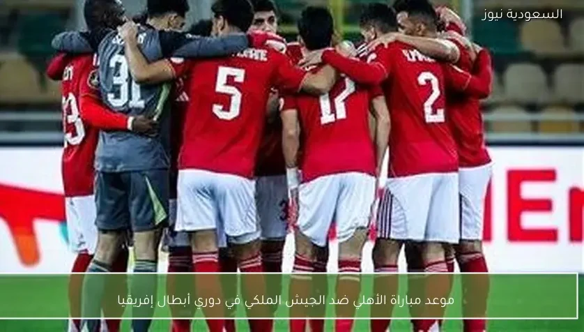 موعد مباراة الأهلي ضد الجيش الملكي في دوري أبطال إفريقيا
