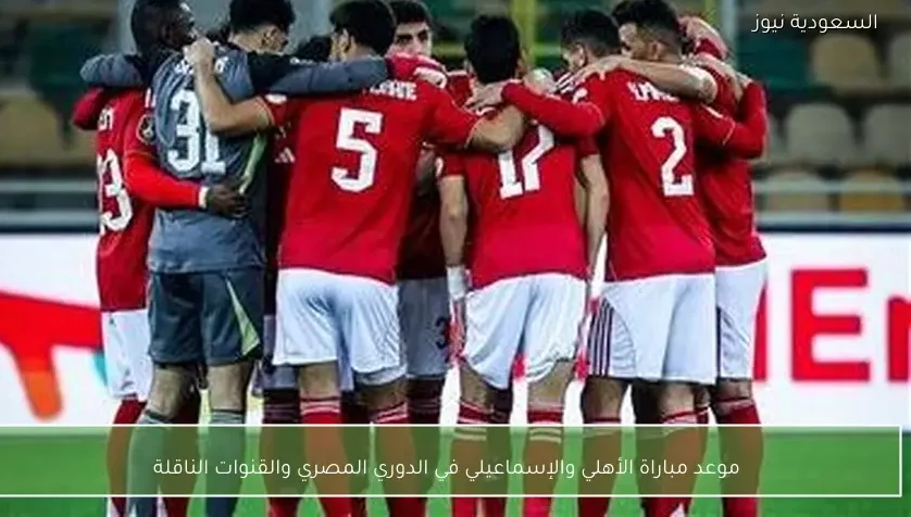 موعد مباراة الأهلي والإسماعيلي في الدوري المصري والقنوات الناقلة