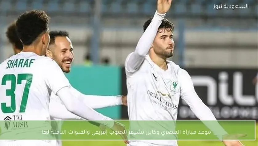 موعد مباراة المصري وكايزر تشيفز الجنوب إفريقي والقنوات الناقلة لها