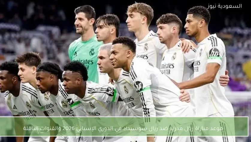 موعد مباراة ريال مدريد ضد ريال سوسيداد في الدوري الإسباني 2026 والقنوات الناقلة