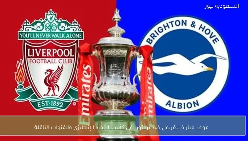 موعد مباراة ليفربول ضد برايتون في كأس الاتحاد الإنجليزي والقنوات الناقلة