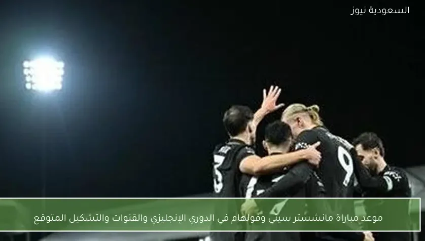 موعد مباراة مانشستر سيتي وفولهام في الدوري الإنجليزي والقنوات والتشكيل المتوقع