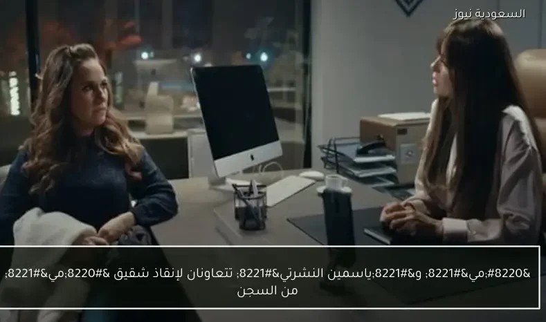 “مي” و”ياسمين النشرتي” تتعاونان لإنقاذ شقيق “مي” من السجن