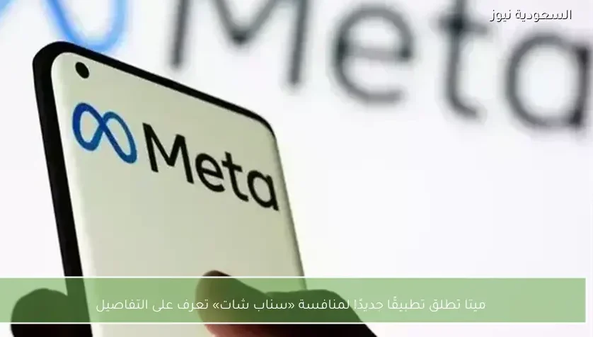 ميتا تطلق تطبيقًا جديدًا لمنافسة «سناب شات» تعرف على التفاصيل