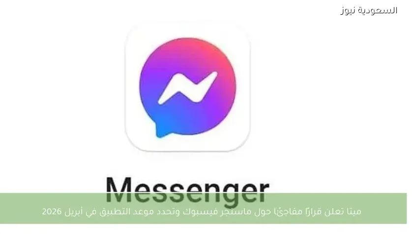 ميتا تعلن قرارًا مفاجئًا حول ماسنجر فيسبوك وتحدد موعد التطبيق في أبريل 2026