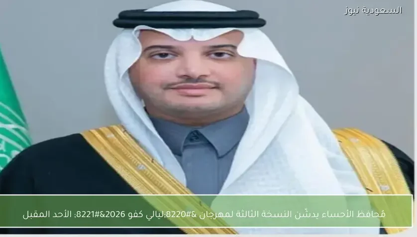 مُحافظ الأحساء يدشّن النسخة الثالثة لمهرجان “ليالي كفو 2026” الأحد المقبل