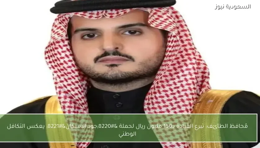 مُحافظ الطائف: تبرع القيادة بـ150 مليون ريال لحملة “جود الإسكان” يعكس التكافل الوطني