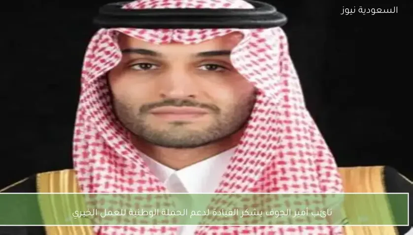 نائب أمير الجوف يشكر القيادة لدعم الحملة الوطنية للعمل الخيري