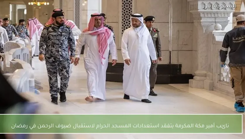 نائب أمير مكة المكرمة يتفقد استعدادات المسجد الحرام لاستقبال ضيوف الرحمن في رمضان