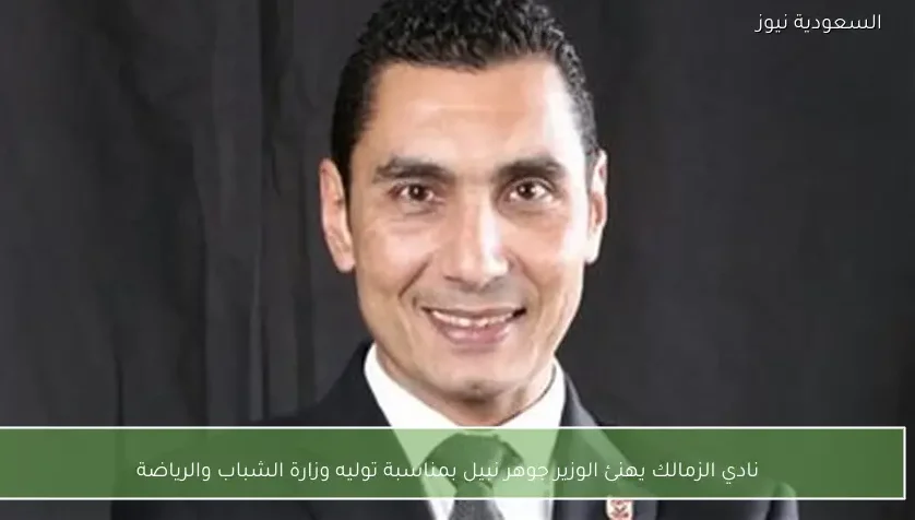 نادي الزمالك يهنئ الوزير جوهر نبيل بمناسبة توليه وزارة الشباب والرياضة