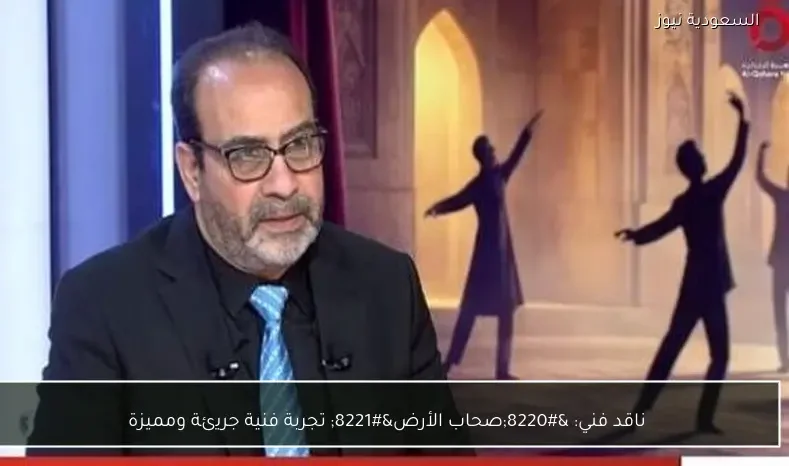 ناقد فني: “صحاب الأرض” تجربة فنية جريئة ومميزة