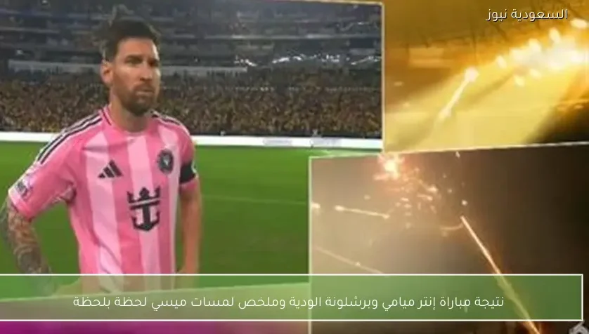 نتيجة مباراة إنتر ميامي وبرشلونة الودية وملخص لمسات ميسي لحظة بلحظة