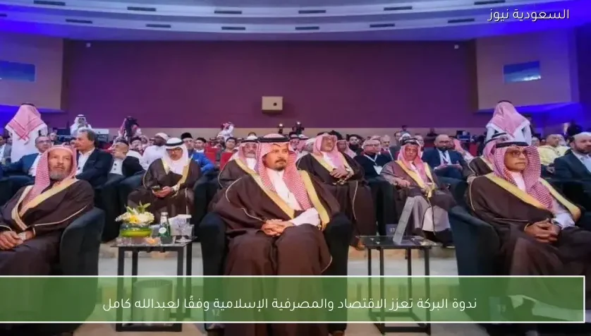 ندوة البركة تعزز الاقتصاد والمصرفية الإسلامية وفقًا لعبدالله كامل