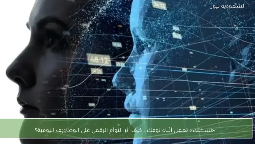 «نسختك» تعمل أثناء نومك.. كيف أثر التوأم الرقمي على الوظائف اليومية؟