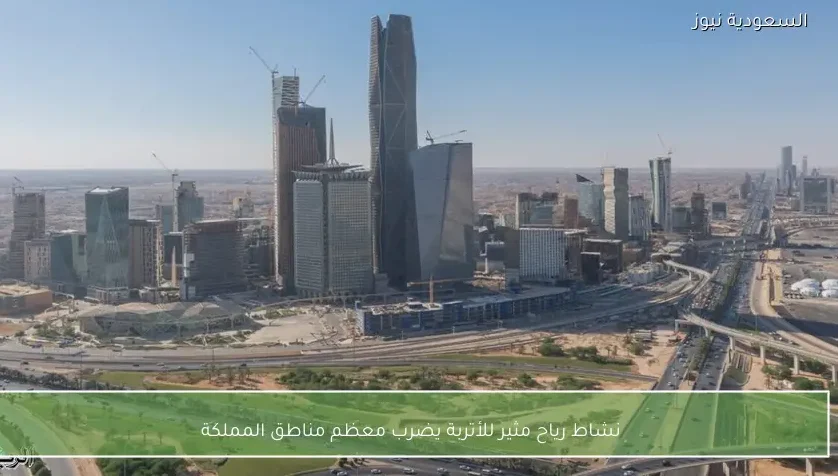 نشاط رياح مثير للأتربة يضرب معظم مناطق المملكة